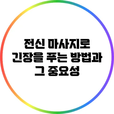 전신 마사지로 긴장을 푸는 방법과 그 중요성