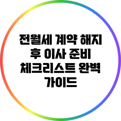 전월세 계약 해지 후 이사 준비 체크리스트: 완벽 가이드