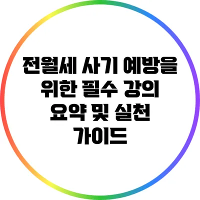 전월세 사기 예방을 위한 필수 강의 요약 및 실천 가이드