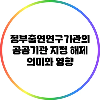 정부출연연구기관의 공공기관 지정 해제: 의미와 영향