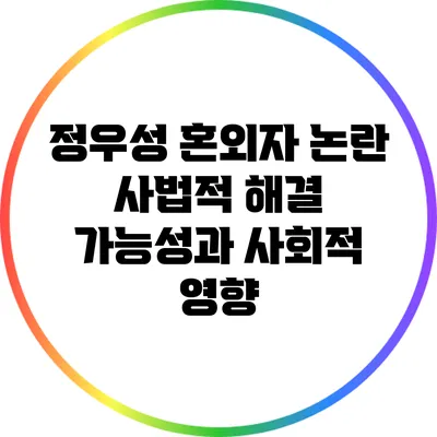 정우성 혼외자 논란: 사법적 해결 가능성과 사회적 영향