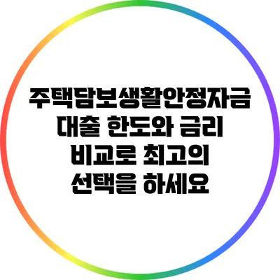 주택담보생활안정자금대출: 한도와 금리 비교로 최고의 선택을 하세요