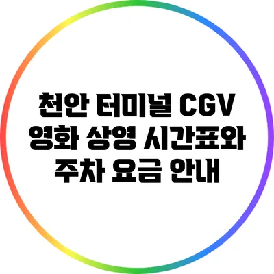 천안 터미널 CGV 영화 상영 시간표와 주차 요금 안내