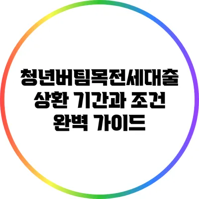 청년버팀목전세대출 상환 기간과 조건 완벽 가이드