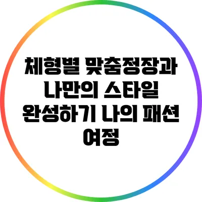 체형별 맞춤정장과 나만의 스타일 완성하기: 나의 패션 여정