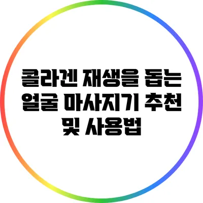 콜라겐 재생을 돕는 얼굴 마사지기 추천 및 사용법