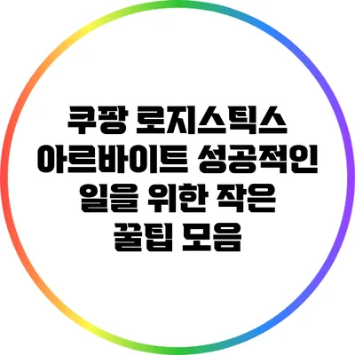 쿠팡 로지스틱스 아르바이트: 성공적인 일을 위한 작은 꿀팁 모음