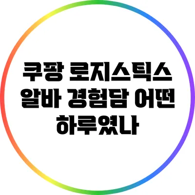 쿠팡 로지스틱스 알바 경험담: 어떤 하루였나?