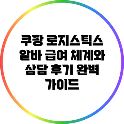 쿠팡 로지스틱스 알바: 급여 체계와 상담 후기 완벽 가이드