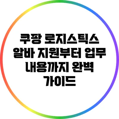 쿠팡 로지스틱스 알바: 지원부터 업무 내용까지 완벽 가이드