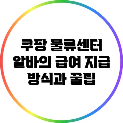 쿠팡 물류센터 알바의 급여 지급 방식과 꿀팁