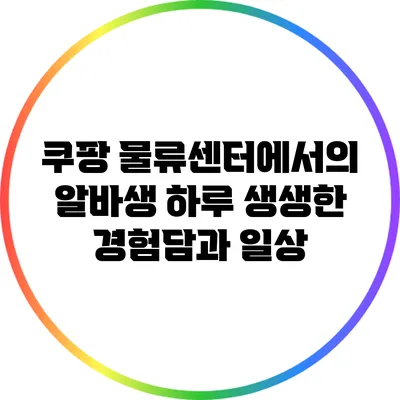 쿠팡 물류센터에서의 알바생 하루: 생생한 경험담과 일상