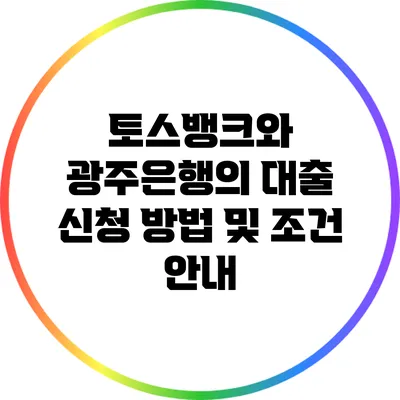 토스뱅크와 광주은행의 대출 신청 방법 및 조건 안내