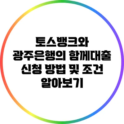 토스뱅크와 광주은행의 함께대출 신청 방법 및 조건 알아보기