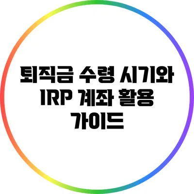 퇴직금 수령 시기와 IRP 계좌 활용 가이드