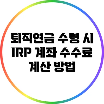 퇴직연금 수령 시 IRP 계좌 수수료 계산 방법