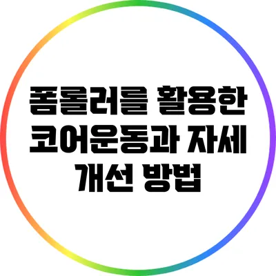 폼롤러를 활용한 코어운동과 자세 개선 방법
