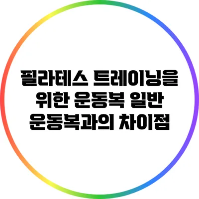 필라테스 트레이닝을 위한 운동복: 일반 운동복과의 차이점