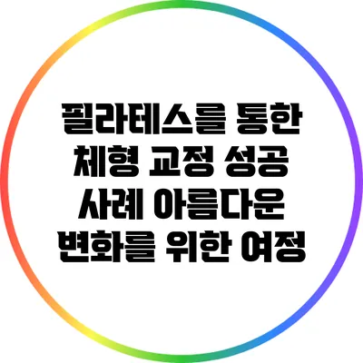 필라테스를 통한 체형 교정 성공 사례: 아름다운 변화를 위한 여정