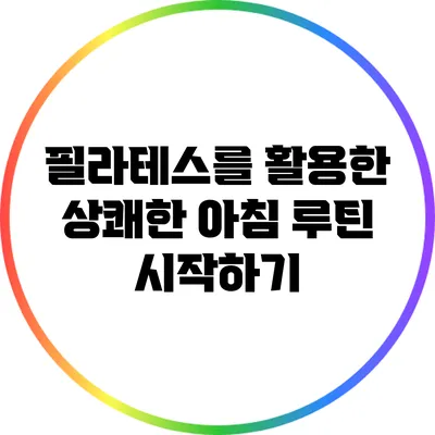 필라테스를 활용한 상쾌한 아침 루틴 시작하기