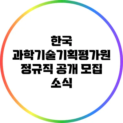 한국 과학기술기획평가원 정규직 공개 모집 소식