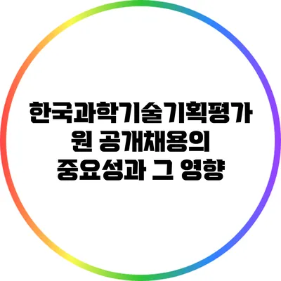 한국과학기술기획평가원 공개채용의 중요성과 그 영향