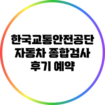 한국교통안전공단 자동차 종합검사 후기: 예약