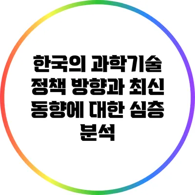 한국의 과학기술 정책 방향과 최신 동향에 대한 심층 분석