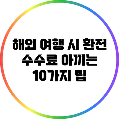 해외 여행 시 환전 수수료 아끼는 10가지 팁