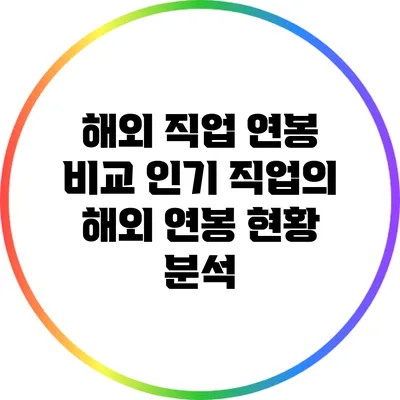 해외 직업 연봉 비교: 인기 직업의 해외 연봉 현황 분석