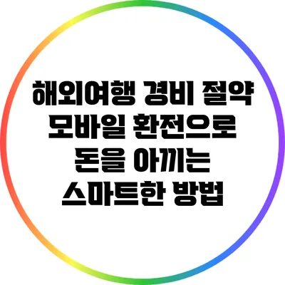 해외여행 경비 절약: 모바일 환전으로 돈을 아끼는 스마트한 방법