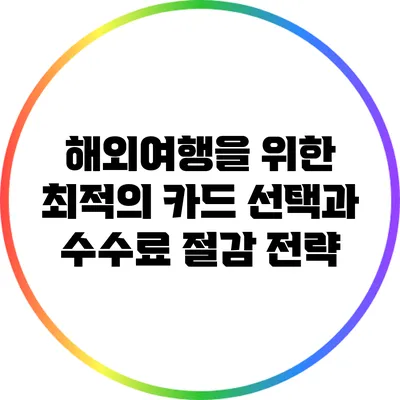해외여행을 위한 최적의 카드 선택과 수수료 절감 전략