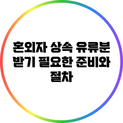 혼외자 상속 유류분 받기: 필요한 준비와 절차