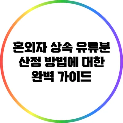 혼외자 상속 유류분 산정 방법에 대한 완벽 가이드