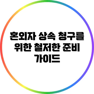 혼외자 상속 청구를 위한 철저한 준비 가이드