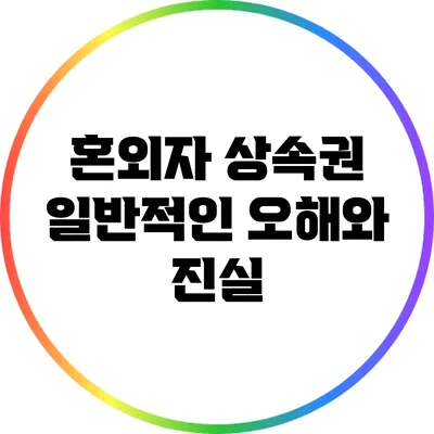 혼외자 상속권: 일반적인 오해와 진실