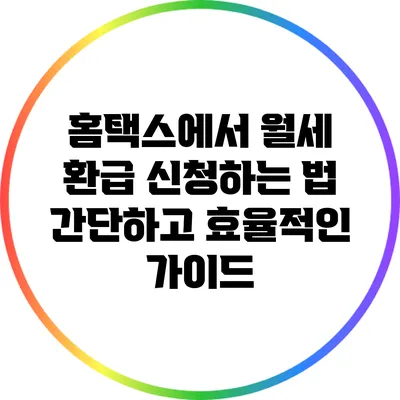 홈택스에서 월세 환급 신청하는 법: 간단하고 효율적인 가이드