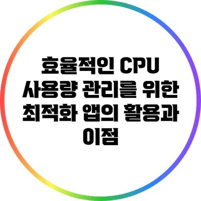효율적인 CPU 사용량 관리를 위한 최적화 앱의 활용과 이점