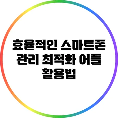 효율적인 스마트폰 관리: 최적화 어플 활용법