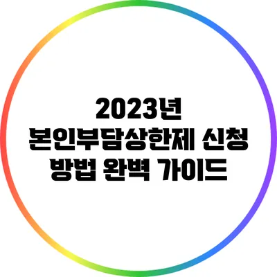 2023년 본인부담상한제 신청 방법 완벽 가이드