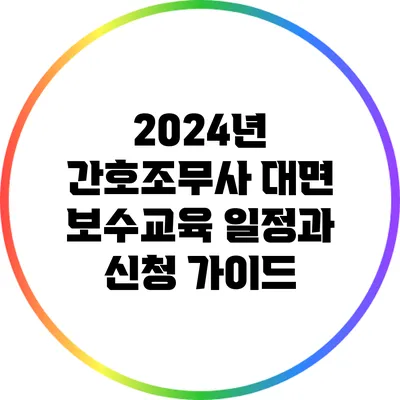 2024년 간호조무사 대면 보수교육 일정과 신청 가이드