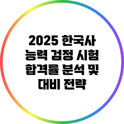 2025 한국사 능력 검정 시험 합격률 분석 및 대비 전략