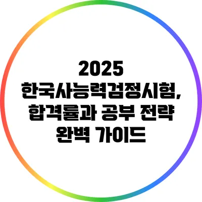 2025 한국사능력검정시험, 합격률과 공부 전략 완벽 가이드