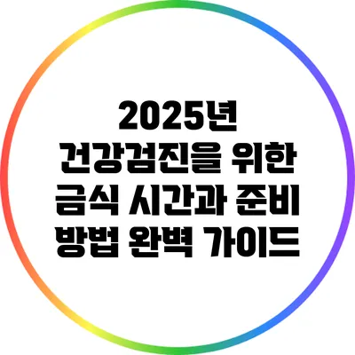 2025년 건강검진을 위한 금식 시간과 준비 방법 완벽 가이드