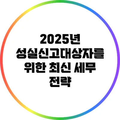 2025년 성실신고대상자를 위한 최신 세무 전략