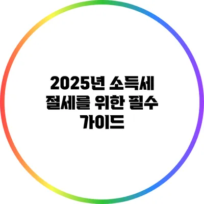 2025년 소득세 절세를 위한 필수 가이드