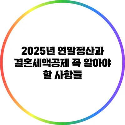 2025년 연말정산과 결혼세액공제 꼭 알아야 할 사항들