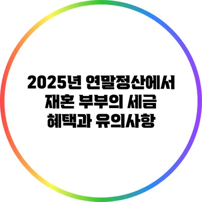 2025년 연말정산에서 재혼 부부의 세금 혜택과 유의사항