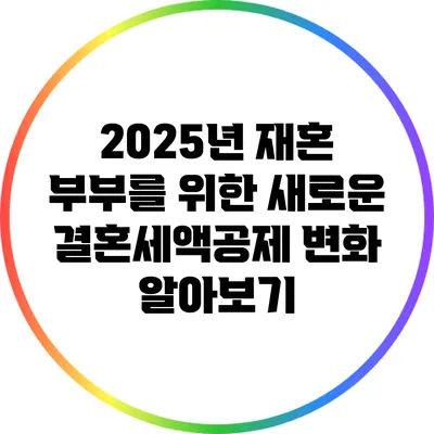2025년 재혼 부부를 위한 새로운 결혼세액공제 변화 알아보기