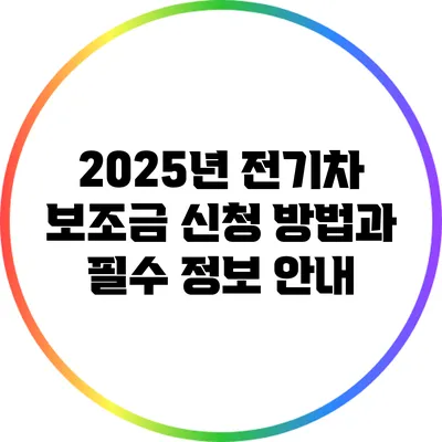 2025년 전기차 보조금 신청 방법과 필수 정보 안내
